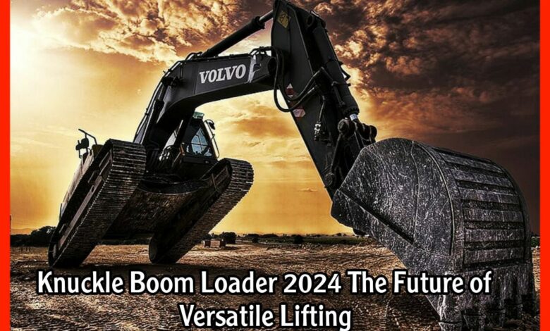Knuckle Boom Loader 2024 The Future of Versatile Lifting