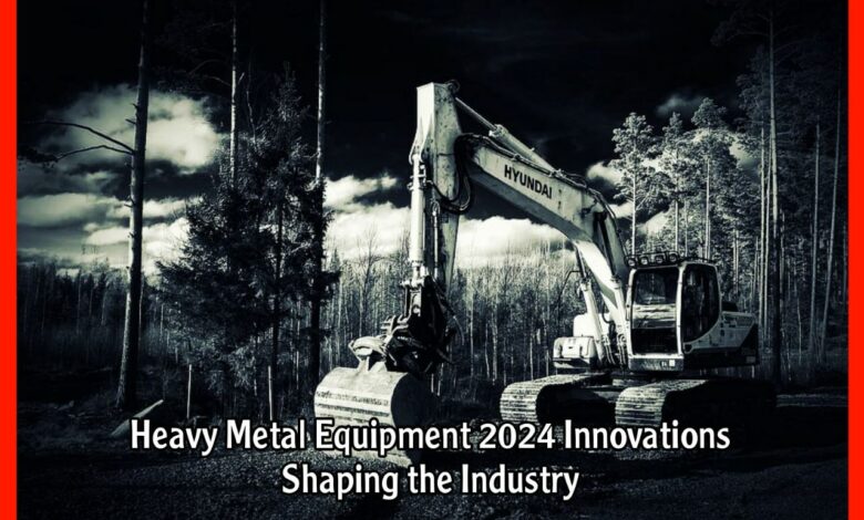 Heavy Metal Equipment 2024 Innovations Shaping the Industry