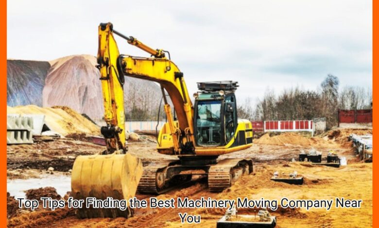 Top Tips for Finding the Best Machinery Moving Company Near You
