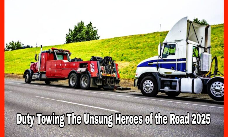 Duty Towing The Unsung Heroes of the Road 2025